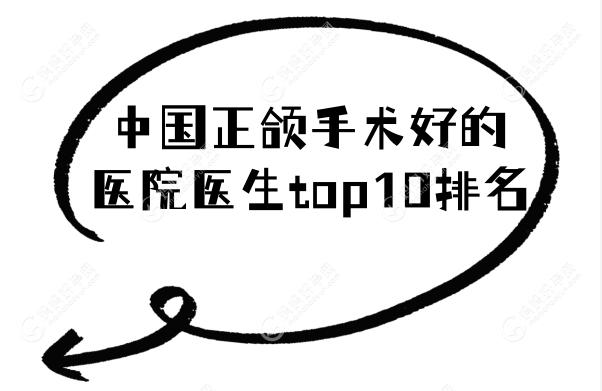 中国正颌手术好的医院医生top10排名:凸嘴偏颌妹子看过来