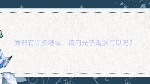 面部有许多皱纹，请问光子嫩肤可以吗？