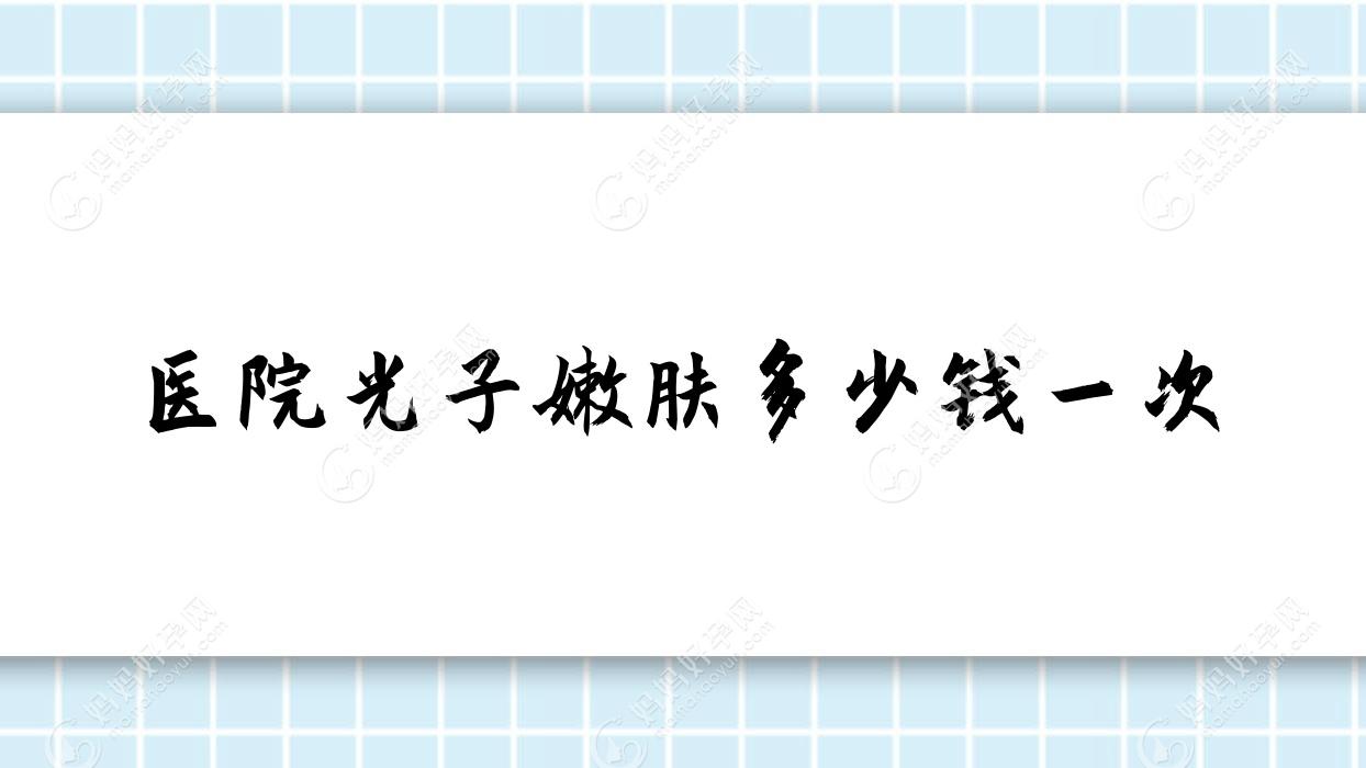 医院光子嫩肤多少钱一次