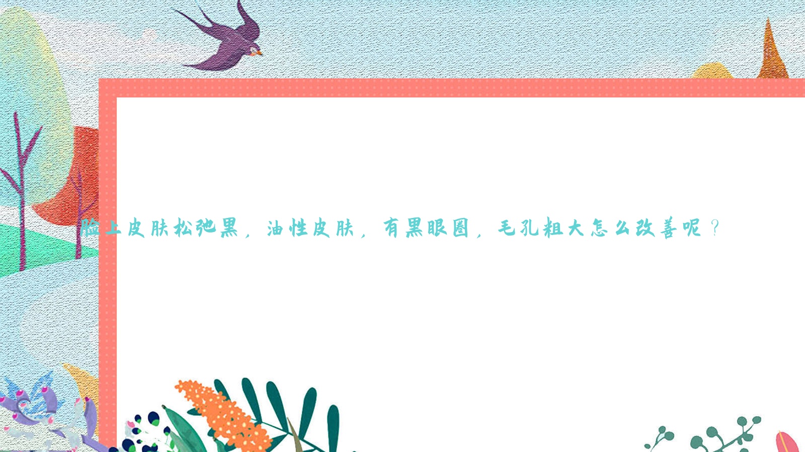 脸上皮肤松弛黑,油性皮肤,有黑眼圈,毛孔粗大怎么改善呢?