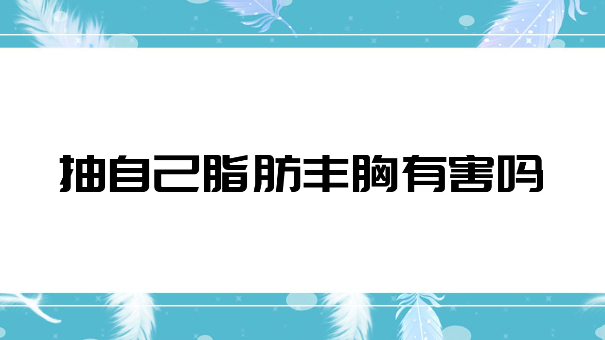 抽自己脂肪丰胸有害吗