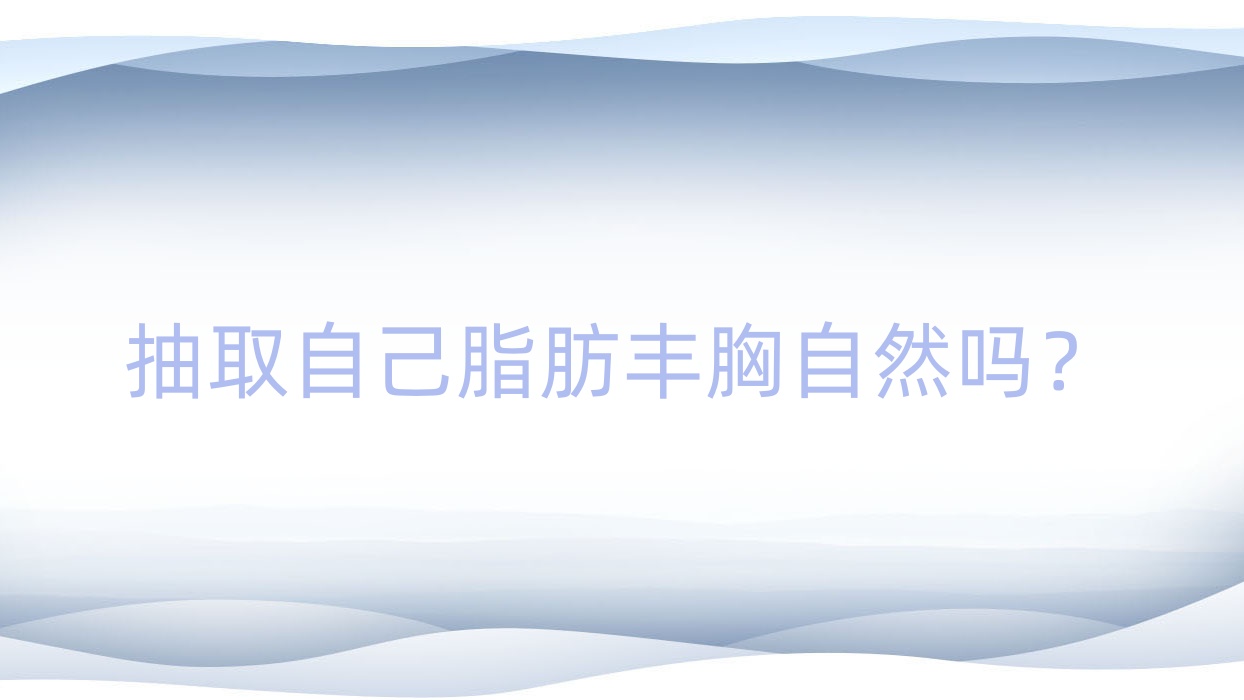 抽取自己脂肪丰胸自然吗?