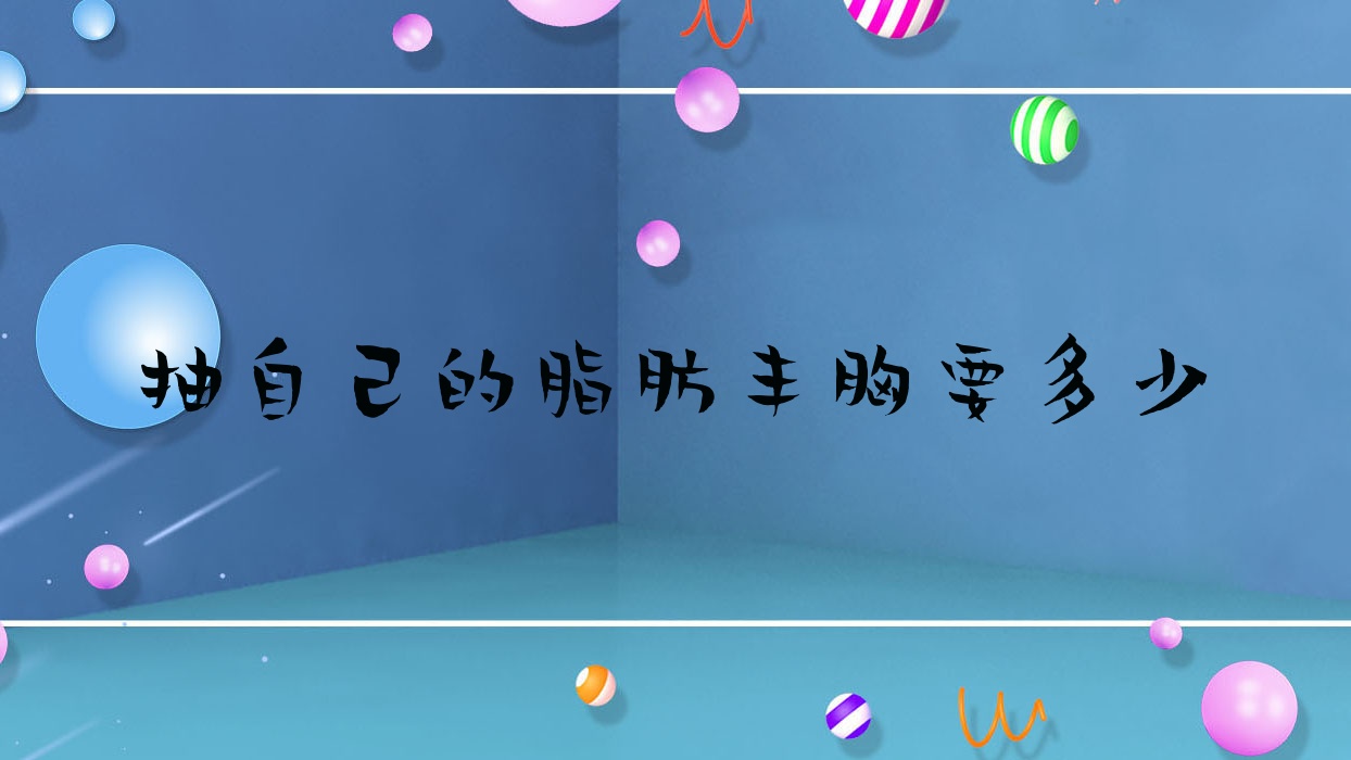 抽自己的脂肪丰胸要多少