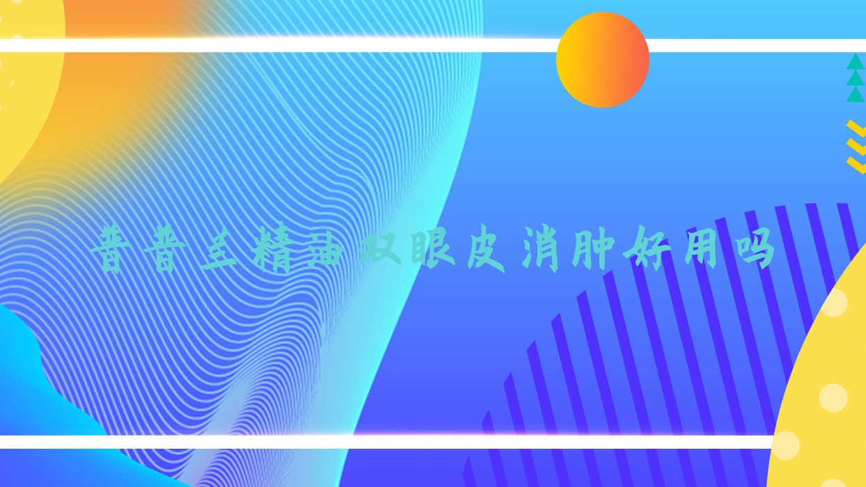普普兰精油双眼皮消肿好用吗