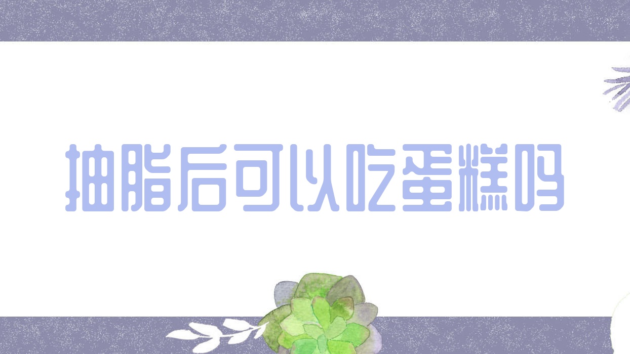 抽脂后可以吃蛋糕吗