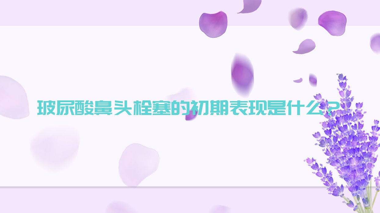 玻尿酸鼻头栓塞的初期表现是什么?