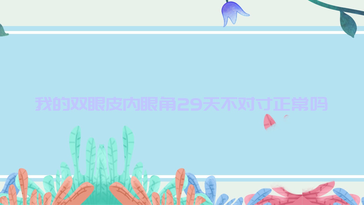 我的双眼皮内眼角29天不对寸正常吗