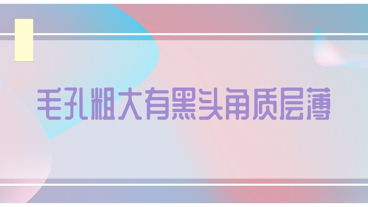 毛孔粗大有黑头角质层薄