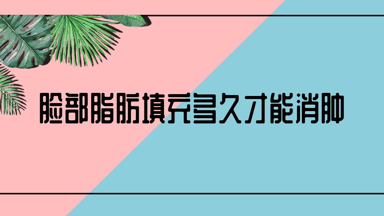 脸部脂肪填充多久才能消肿