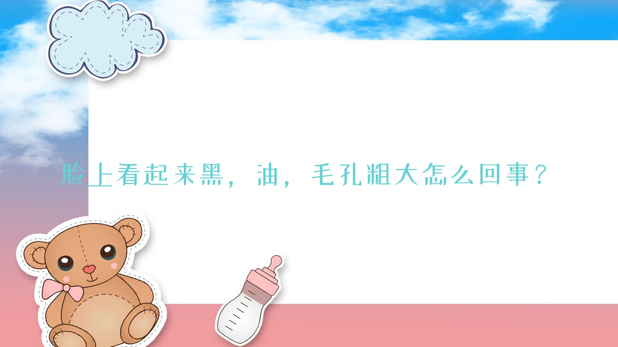 脸上看起来黑,油,毛孔粗大怎么回事?