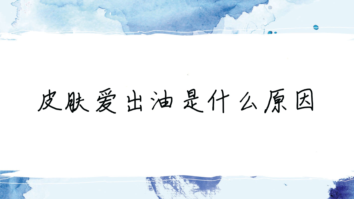 皮肤爱出油是什么原因