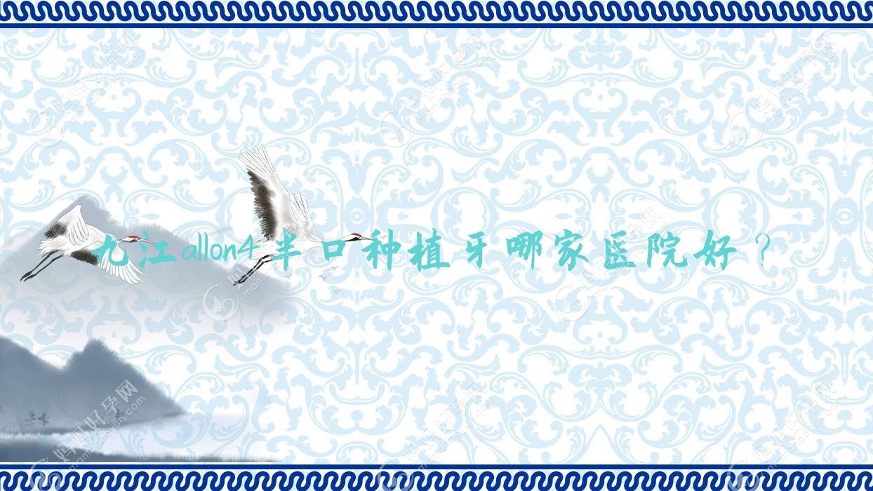 九江allon4半口种植牙哪家医院好？
