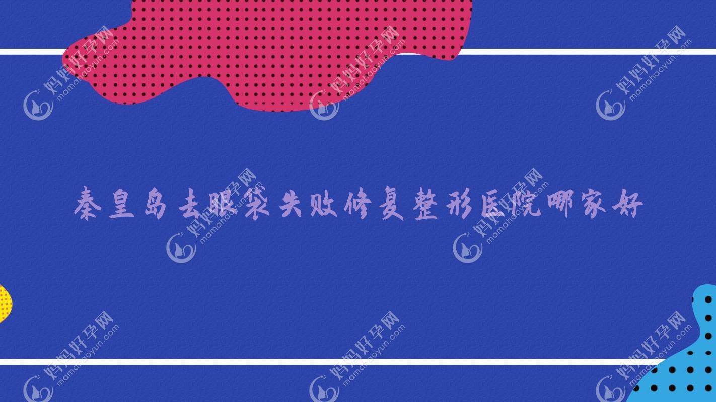 秦皇岛去眼袋失败修复整形医院哪家好