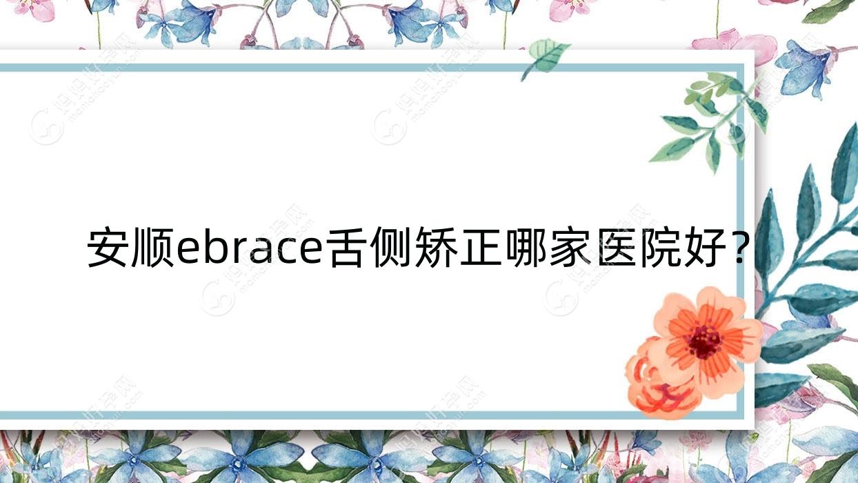 安顺ebrace舌侧矫正哪家医院好？