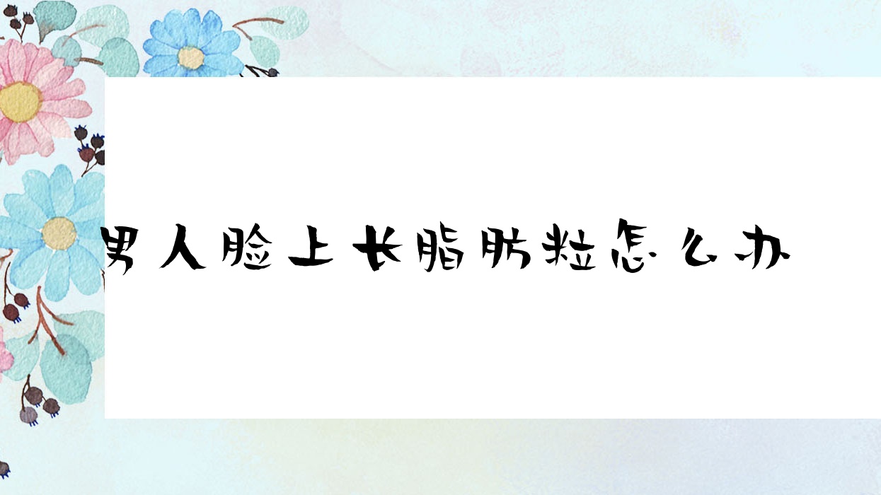 男人脸上长脂肪粒怎么办