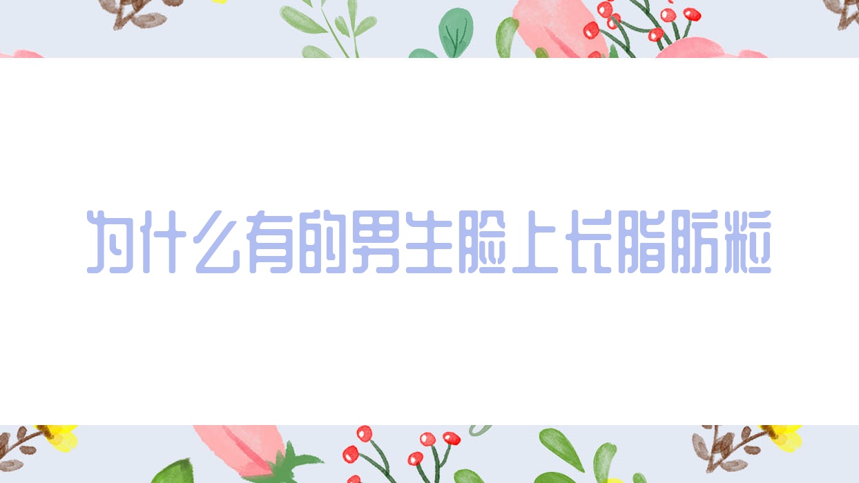 为什么有的男生脸上长脂肪粒