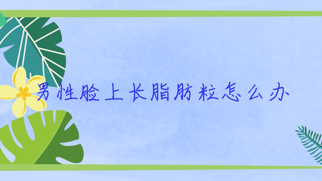 男性脸上长脂肪粒怎么办