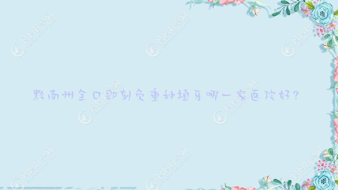 黔南州全口即刻负重种植牙哪一家医院好？