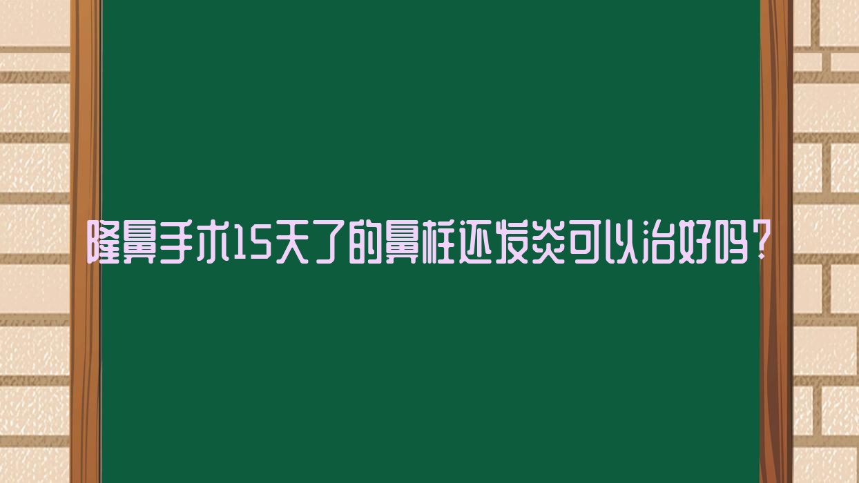 隆鼻手术15天了的鼻柱还发炎可以治好吗?