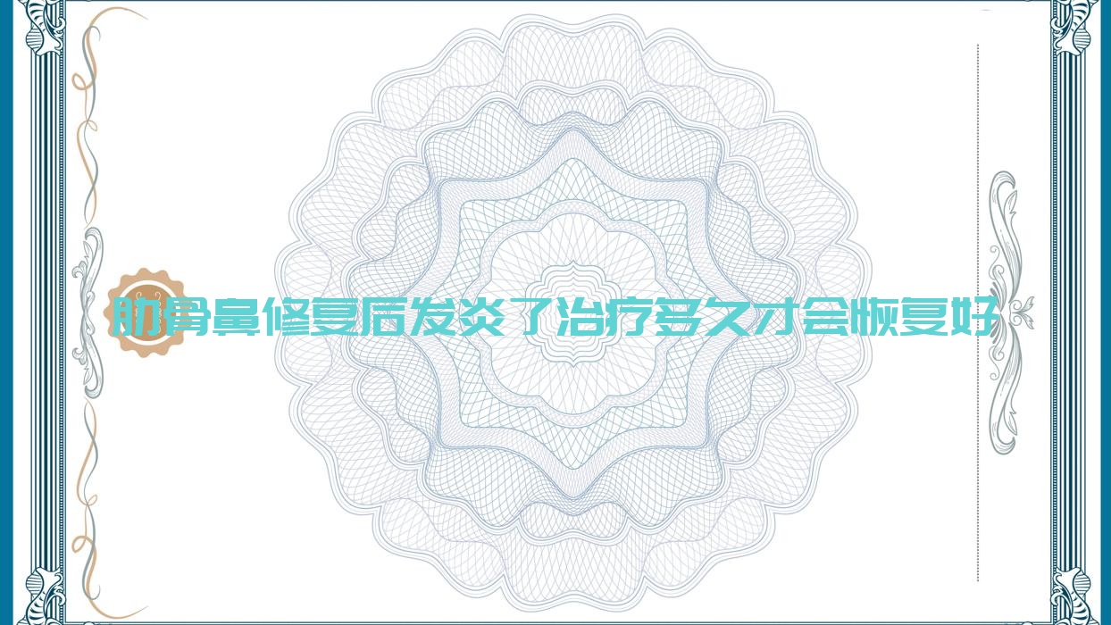 肋骨鼻修复后发炎了治疗多久才会恢复好