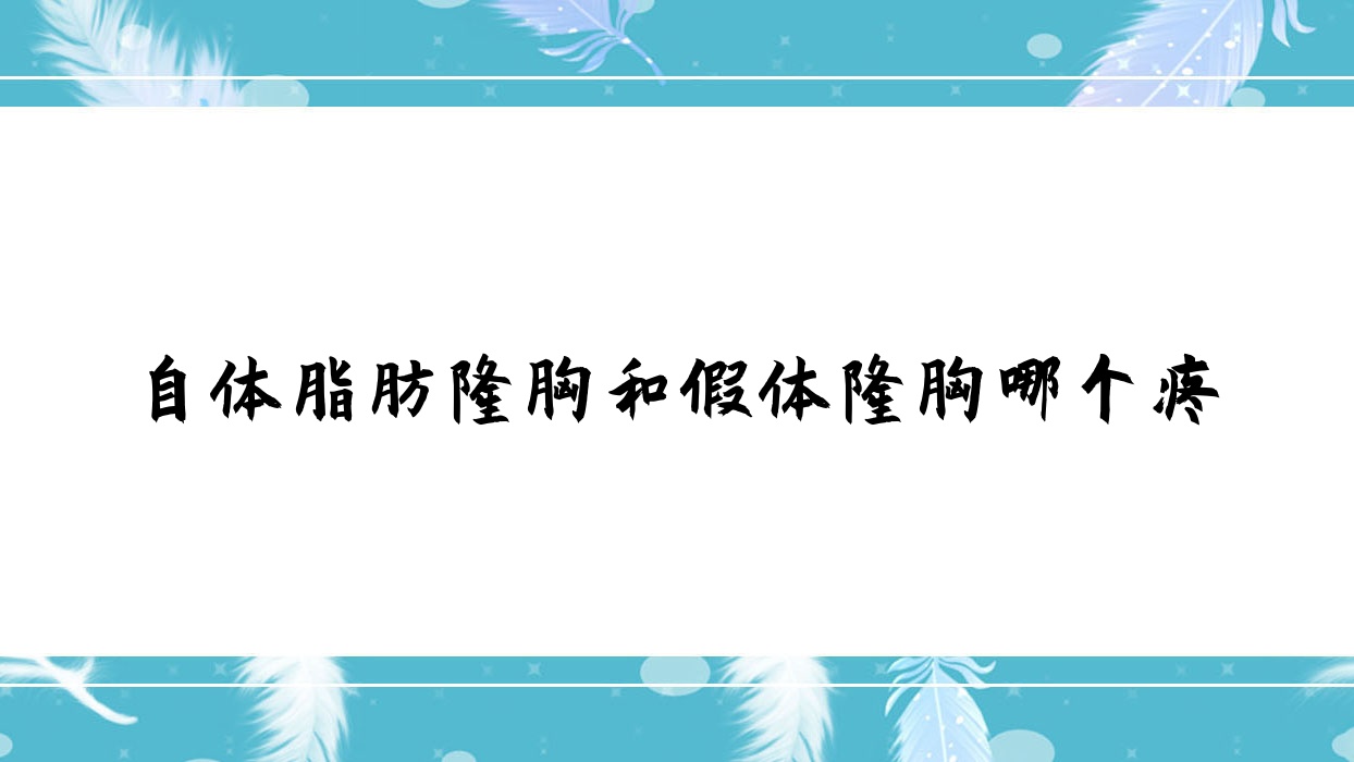自体脂肪隆胸和假体隆胸哪个疼