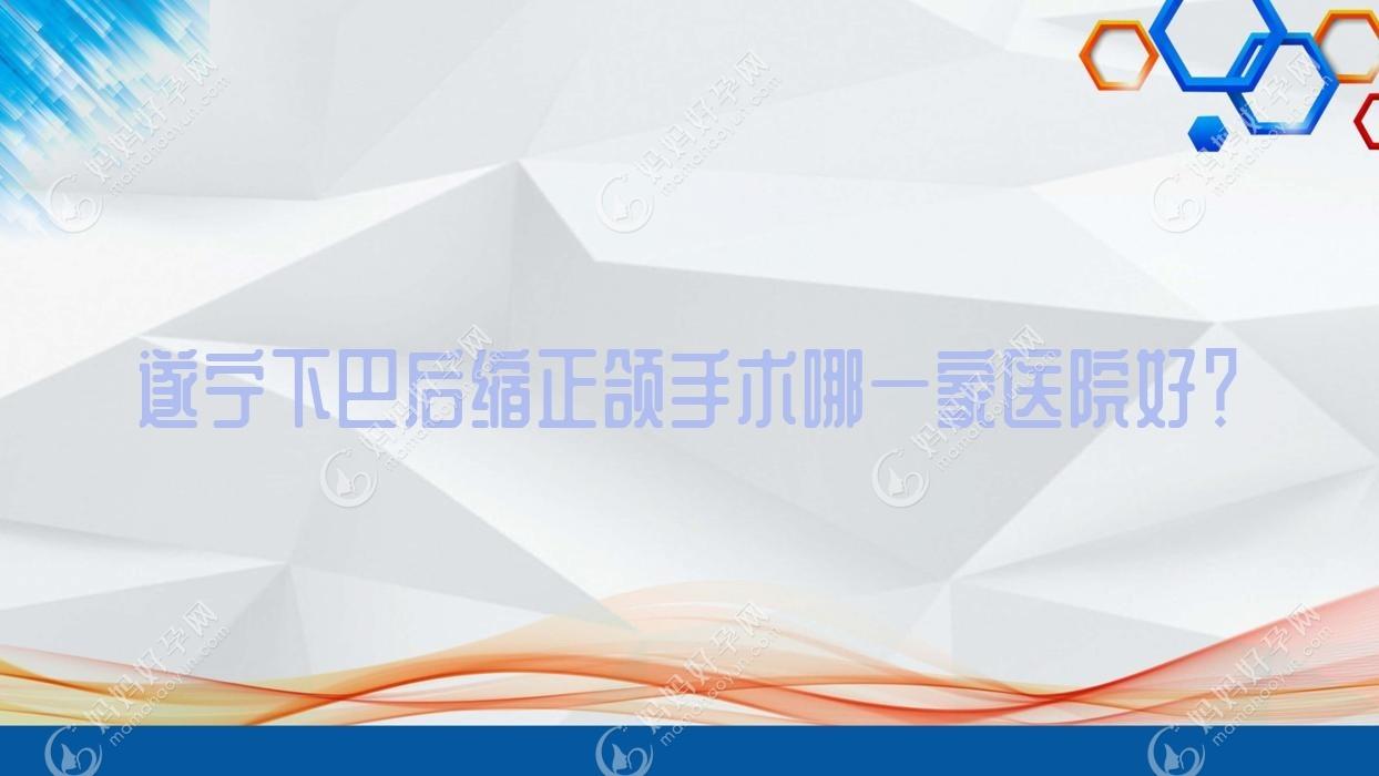 遂宁下巴后缩正颌手术哪一家医院好？