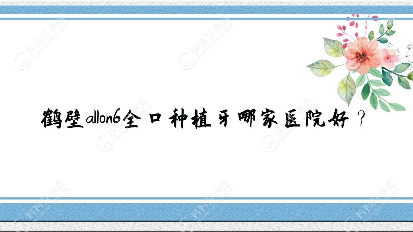 鹤壁allon6全口种植牙哪家医院好？