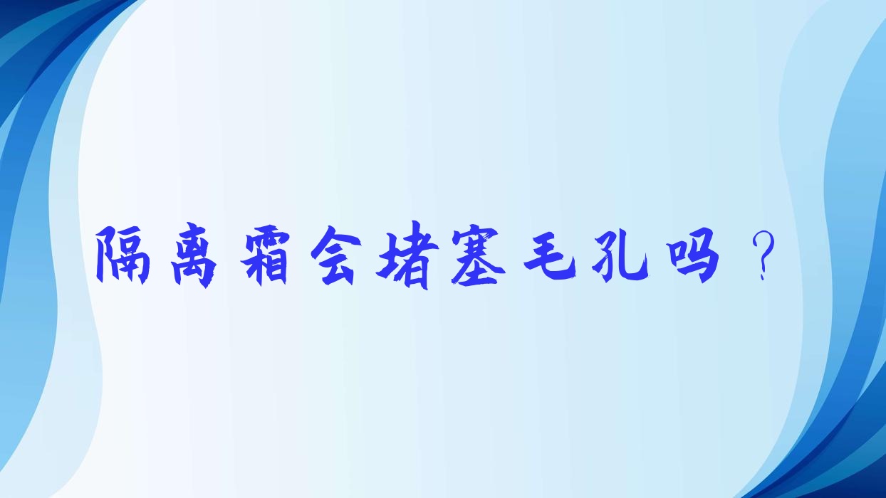 隔离霜会堵塞毛孔吗?
