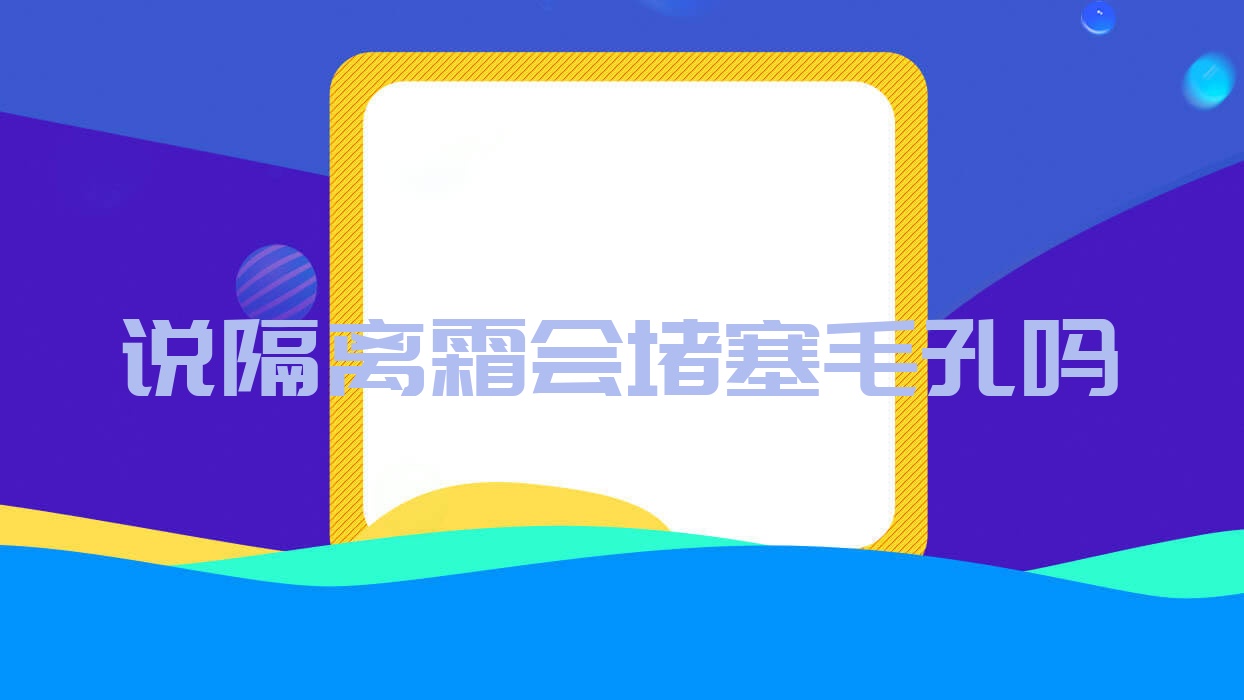 说隔离霜会堵塞毛孔吗