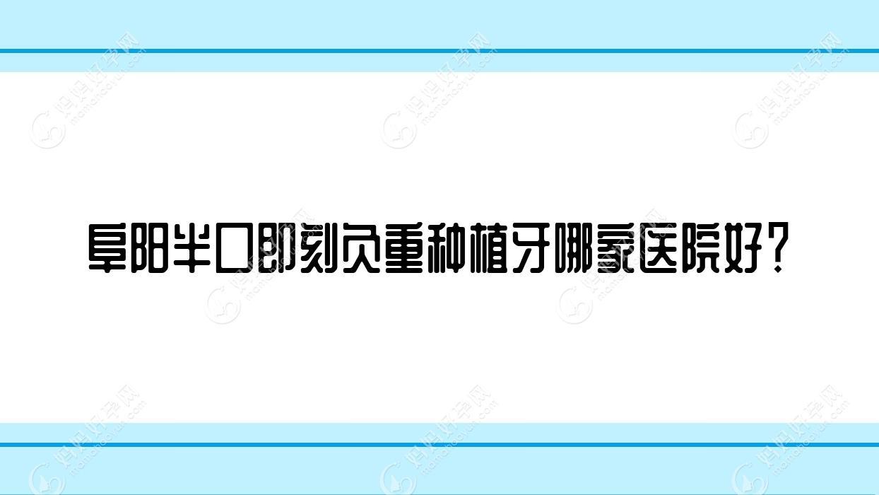 阜阳半口即刻负重种植牙哪家医院好？