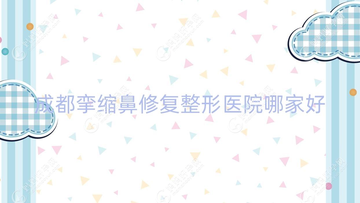成都挛缩鼻修复哪里好？价格多少钱？艾普森科赫、菲蔓德、妍未来3000元起