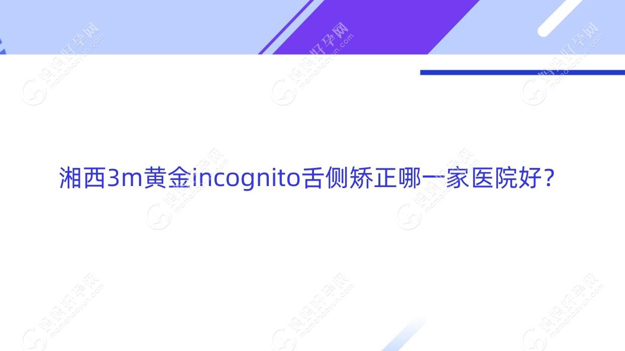 湘西3m黄金incognito舌侧矫正哪一家医院好？
