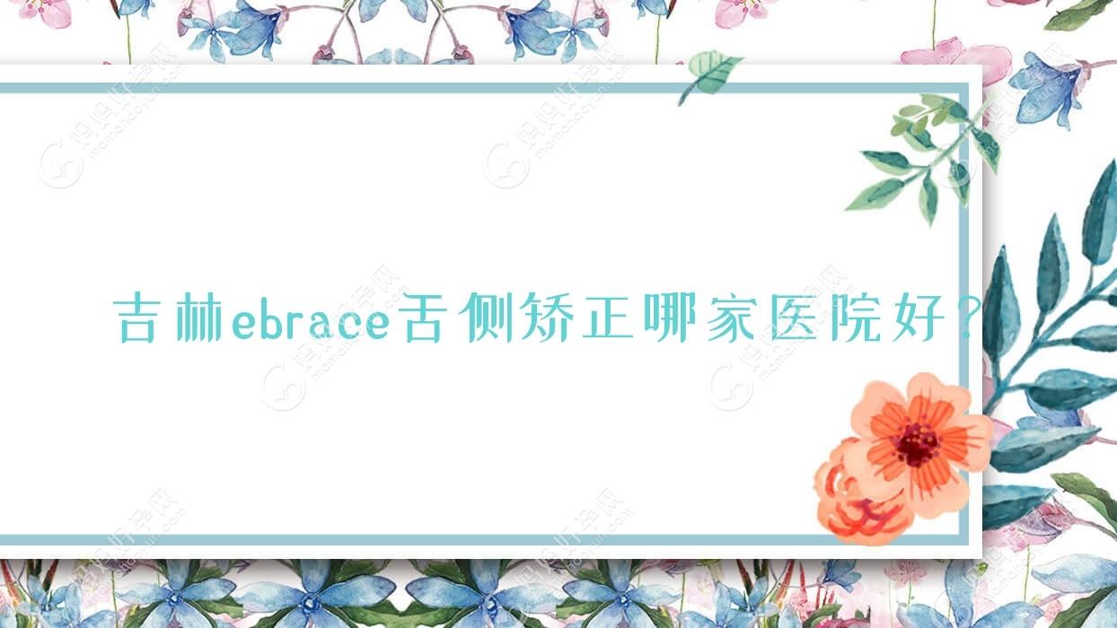 吉林ebrace舌侧矫正哪家医院好？