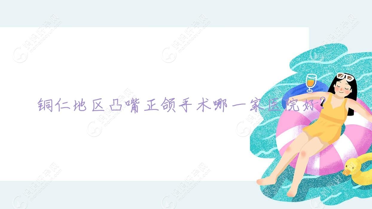 铜仁地区凸嘴正颌手术哪一家医院好？