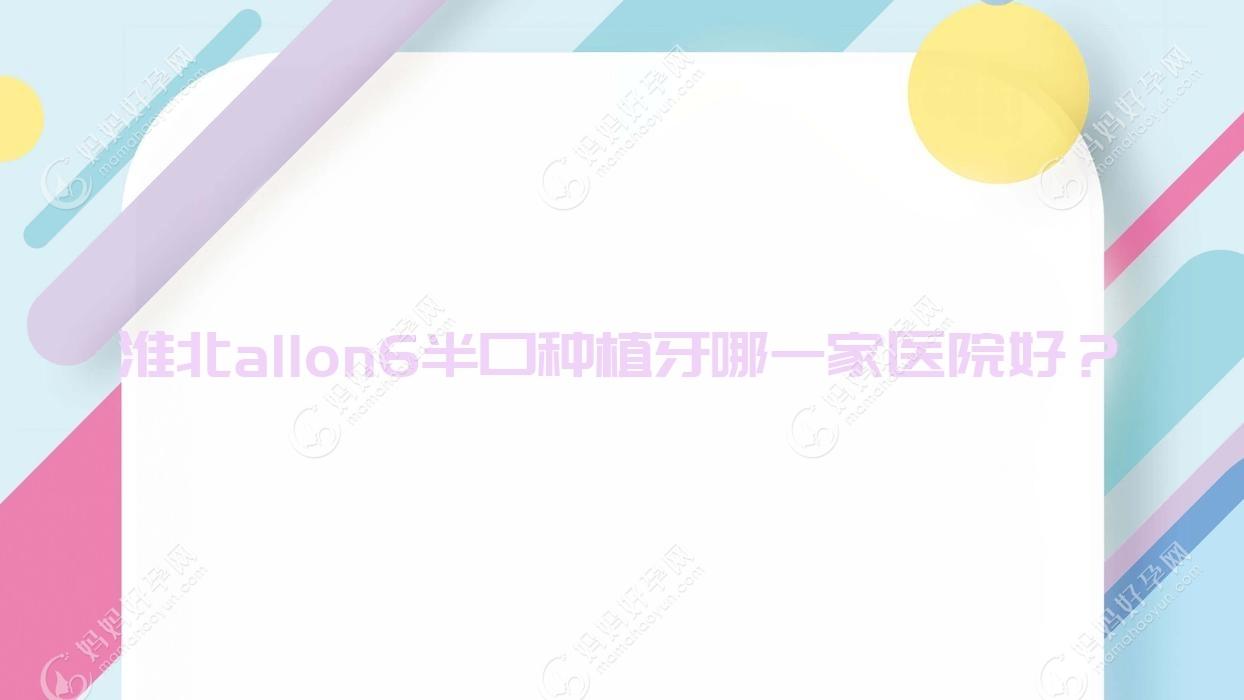 淮北allon6半口种植牙哪一家医院好？