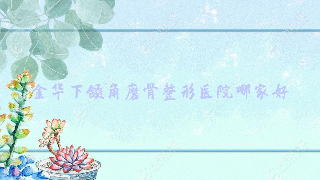 金华下颌角磨骨整形医院哪家好