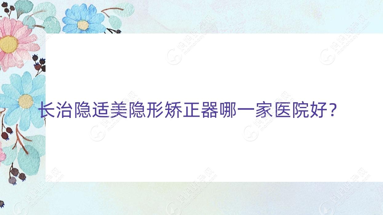 长治隐适美隐形矫正器哪一家医院好？