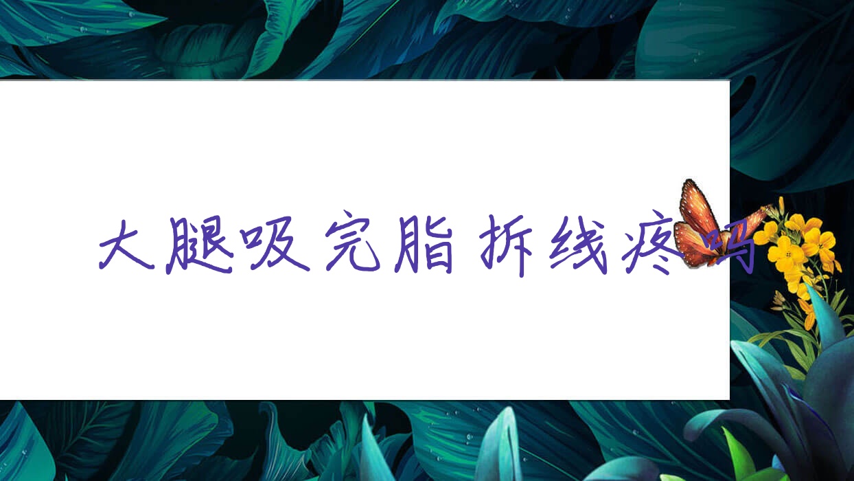 大腿吸完脂拆线疼吗