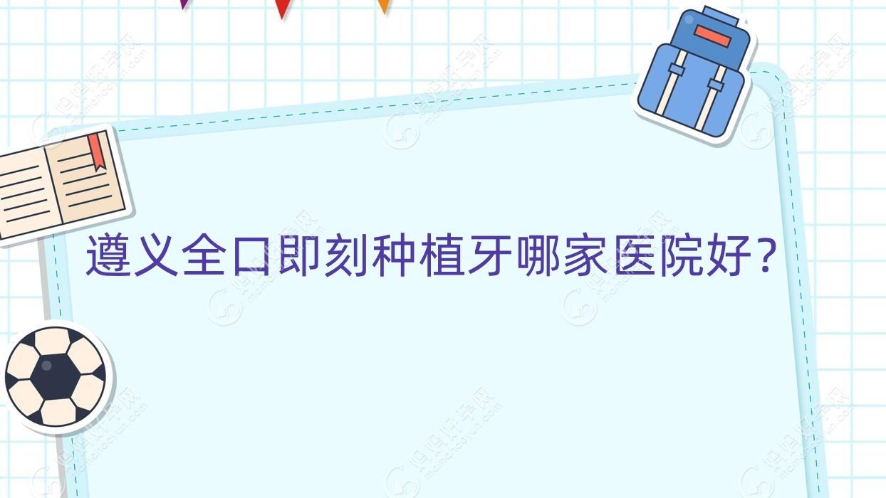 遵义全口即刻种植牙哪家医院好？
