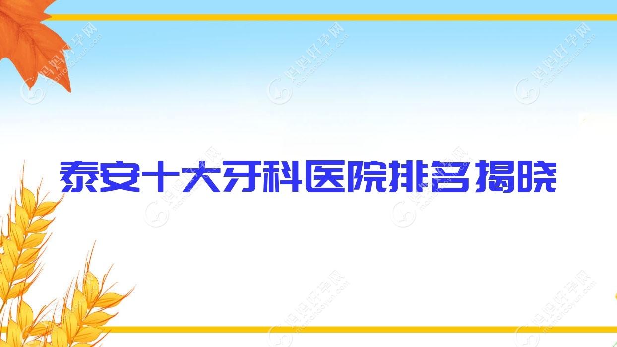 泰安十大牙科医院排名揭晓，地址位于泰安泰山区/宁阳县/岱岳区