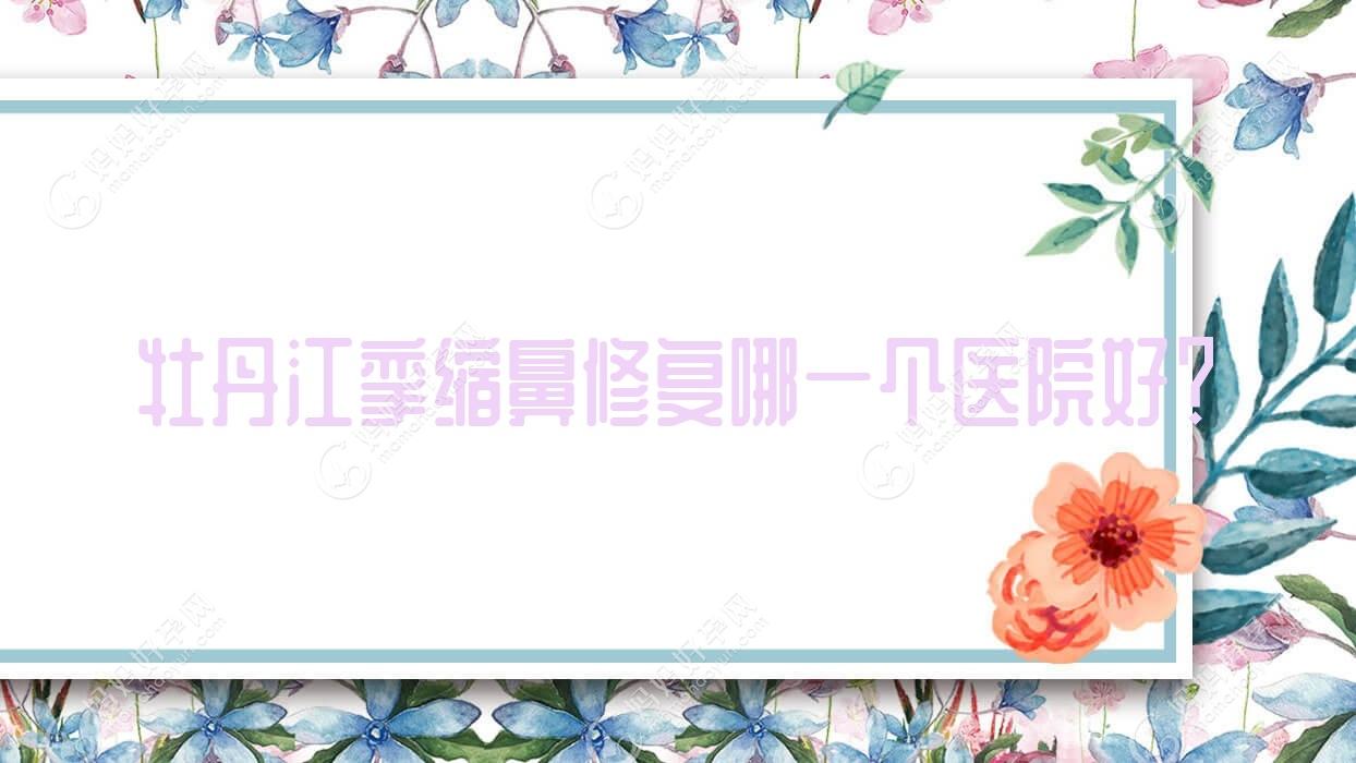 牡丹江挛缩鼻修复哪一个医院好？