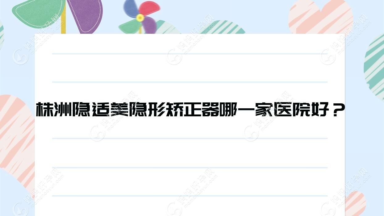 株洲隐适美隐形矫正器哪一家医院好？