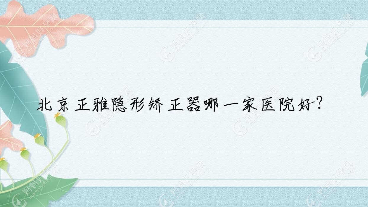 北京正雅隐形矫正器哪一家医院好？