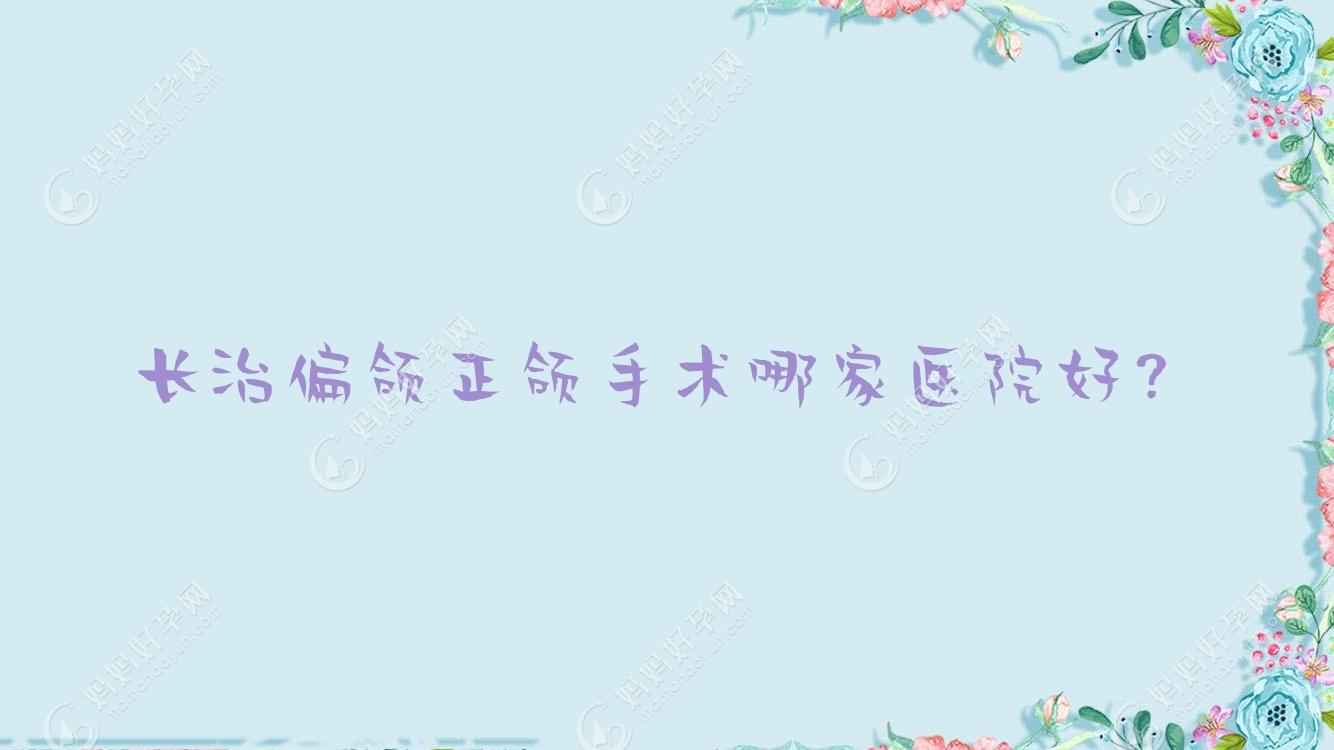 长治偏颌正颌手术哪家医院好？