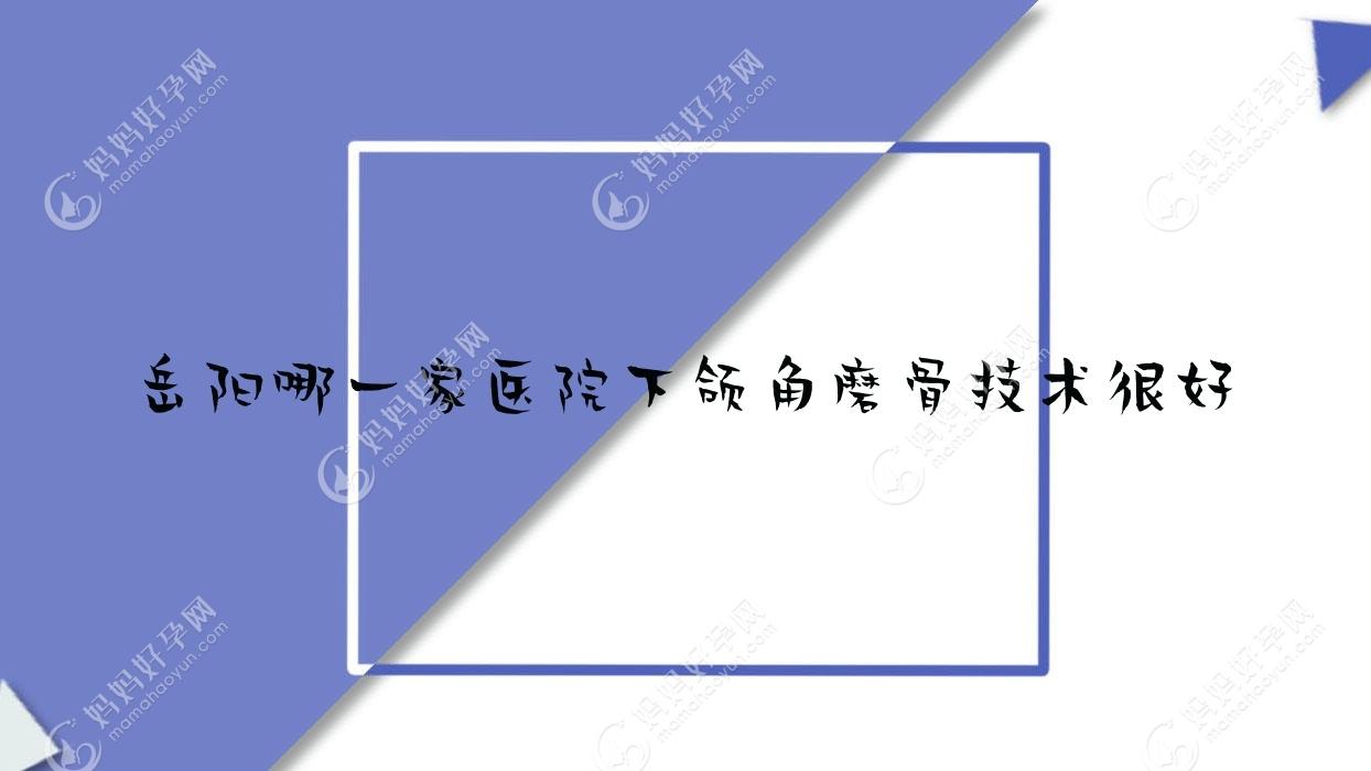 岳阳哪一家医院下颌角磨骨技术较好