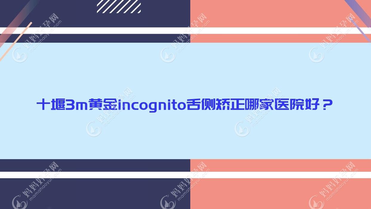 十堰3m黄金incognito舌侧矫正哪家医院好？
