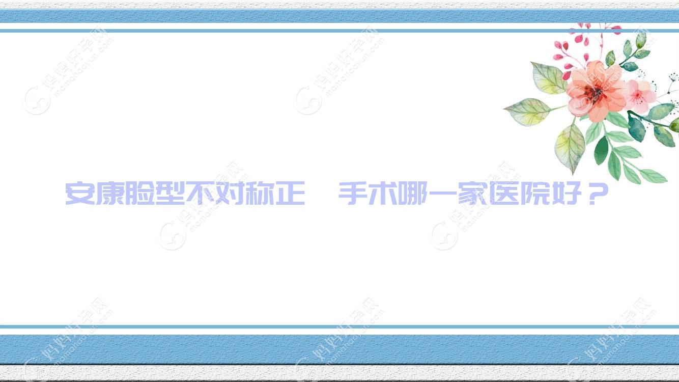 安康脸型不对称正颌手术哪一家医院好？