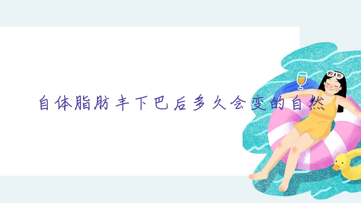 自体脂肪丰下巴后多久会变的自然
