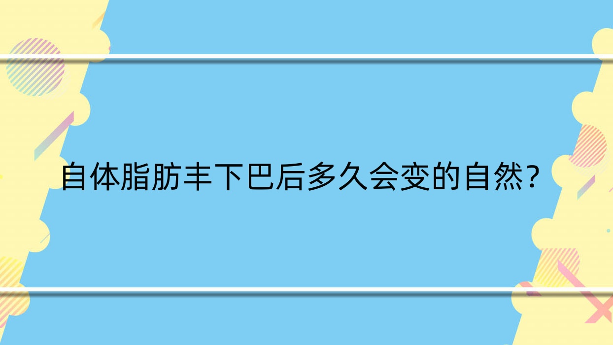 自体脂肪丰下巴后多久会变的自然?