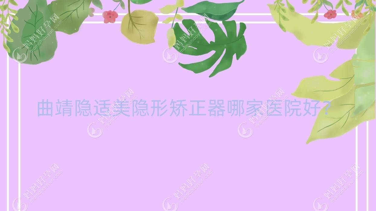 曲靖隐适美隐形矫正器哪家医院好？